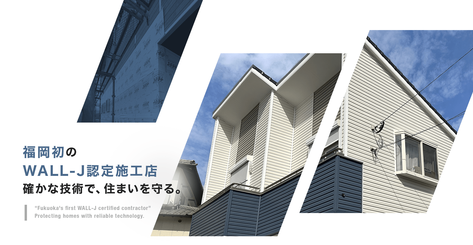 「福岡初のWALL-J認定施工店」確かな技術で、住まいを守る。